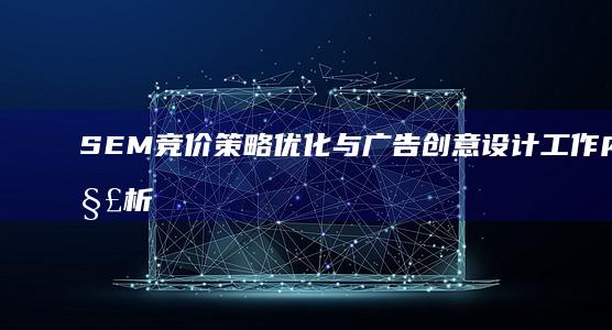 SEM竞价策略优化与广告创意设计工作内容解析