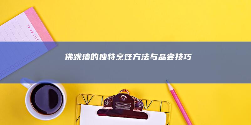 佛跳墙的独特烹饪方法与品尝技巧